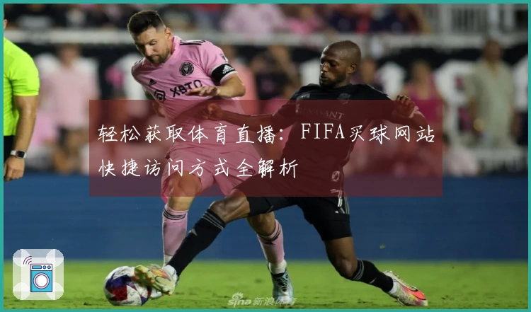 轻松获取体育直播：FIFA买球网站快捷访问方式全解析