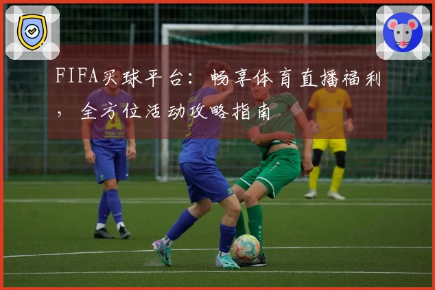 FIFA买球平台：畅享体育直播福利，全方位活动攻略指南