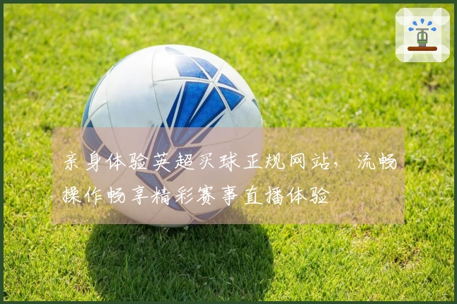 亲身体验英超买球正规网站，流畅操作畅享精彩赛事直播体验