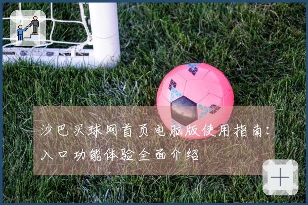 沙巴买球网首页电脑版使用指南：入口功能体验全面介绍
