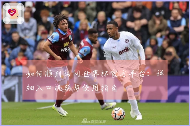 如何顺利访问世界杯官方平台：详细入口说明与使用指南