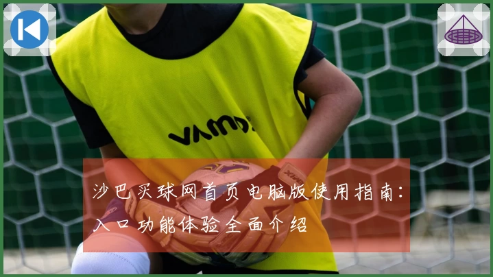 沙巴买球网首页电脑版使用指南：入口功能体验全面介绍