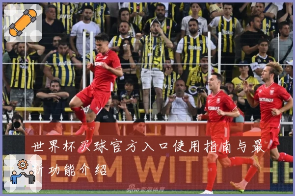 世界杯买球官方入口使用指南与最新功能介绍