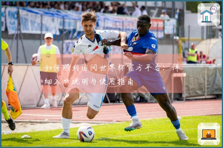 如何顺利访问世界杯官方平台：详细入口说明与使用指南